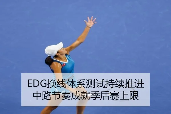 EDG换线体系测试持续推进 中路节奏成就季后赛上限 - LeboSports