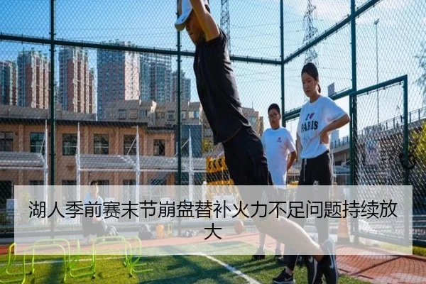 湖人季前赛末节崩盘替补火力不足问题持续放大 - LeboSports