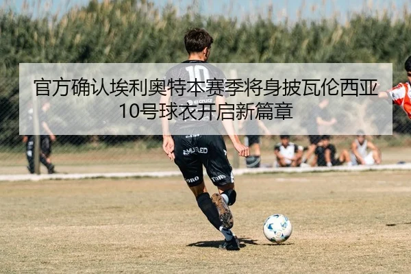官方确认埃利奥特本赛季将身披瓦伦西亚10号球衣开启新篇章 - LeboSports