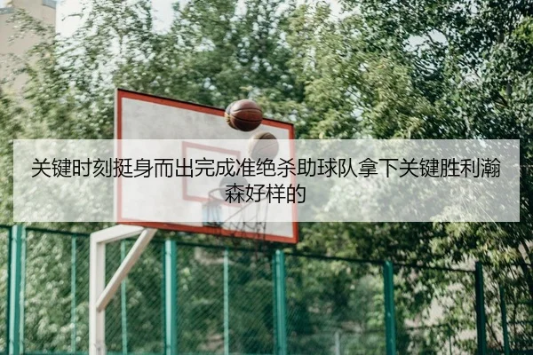 关键时刻挺身而出完成准绝杀助球队拿下关键胜利瀚森好样的 - LeboSports